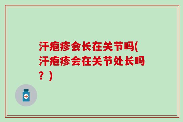 汗疱疹会长在关节吗(汗疱疹会在关节处长吗?) 汗疱疹会长在关节吗(汗疱疹会在关节处长吗?)