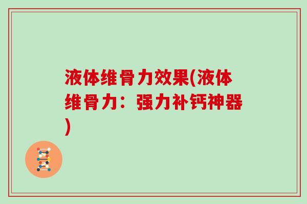 液体维骨力效果(液体维骨力:强力补钙神器) 液体维骨力效果(液体维骨力:强力补钙神器)
