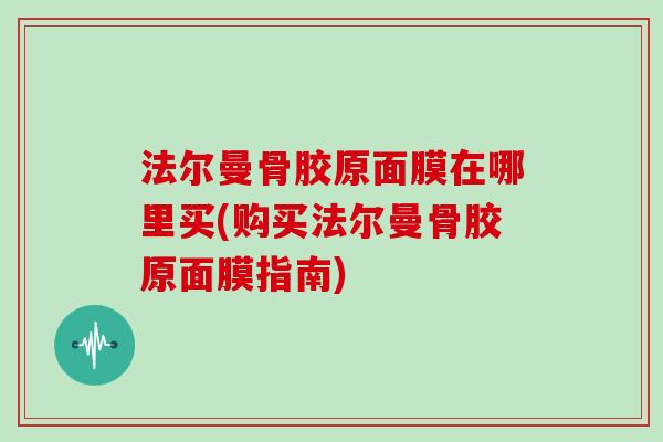 法尔曼骨胶原面膜在哪里买(购买法尔曼骨胶原面膜指南) 法尔曼骨胶原面膜在哪里买(购买法尔曼骨胶原面膜指南)