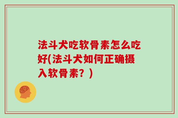 法斗犬吃软骨素怎么吃好(法斗犬如何正确摄入软骨素?) 法斗犬吃软骨素怎么吃好(法斗犬如何正确摄入软骨素?)