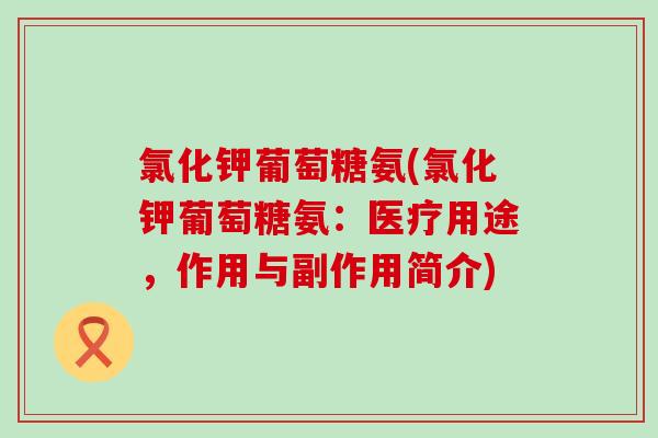 氯化钾葡萄糖氨(氯化钾葡萄糖氨:医疗用途,作用与副作用简介) 氯化钾葡萄糖氨(氯化钾葡萄糖氨:医疗用途,作用与副作用简介)