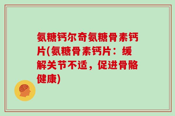氨糖钙尔奇氨糖骨素钙片(氨糖骨素钙片:缓解关节不适,促进骨骼健康) 氨糖钙尔奇氨糖骨素钙片(氨糖骨素钙片:缓解关节不适,促进骨骼健康)