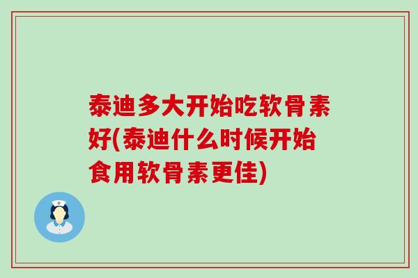 泰迪多大开始吃软骨素好(泰迪什么时候开始食用软骨素更佳) 泰迪多大开始吃软骨素好(泰迪什么时候开始食用软骨素更佳)