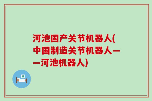 河池国产关节机器人(中国制造关节机器人——河池机器人) 河池国产关节机器人(中国制造关节机器人——河池机器人)