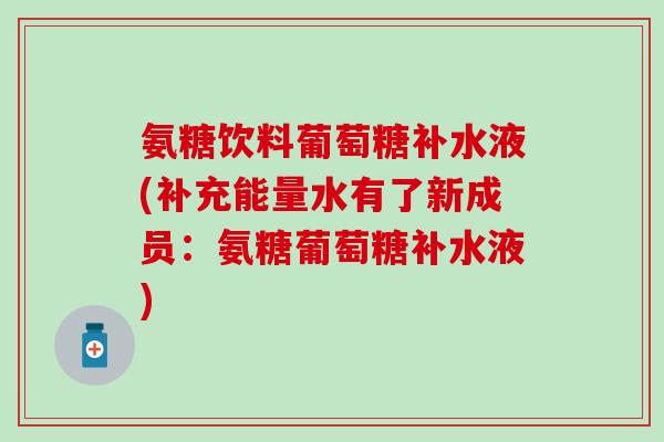 氨糖饮料葡萄糖补水液(补充能量水有了新成员：氨糖葡萄糖补水液)