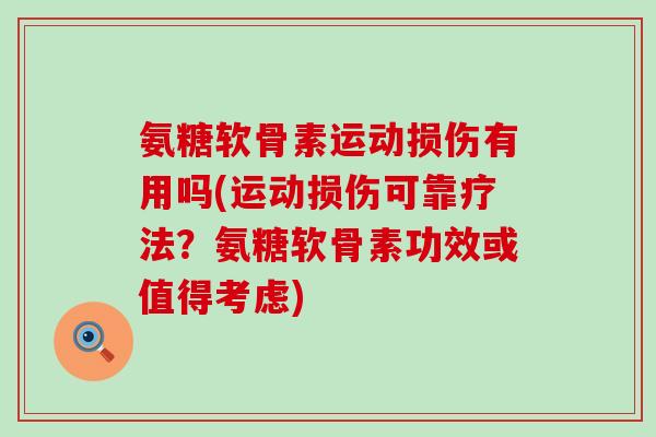 氨糖软骨素运动损伤有用吗(运动损伤可靠疗法?氨糖软骨素功效或值得考虑) 氨糖软骨素运动损伤有用吗(运动损伤可靠疗法?氨糖软骨素功效或值得考虑)