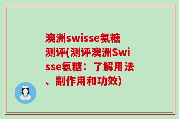 澳洲swisse氨糖测评(测评澳洲Swisse氨糖:了解用法、副作用和功效) 澳洲swisse氨糖测评(测评澳洲Swisse氨糖:了解用法、副作用和功效)