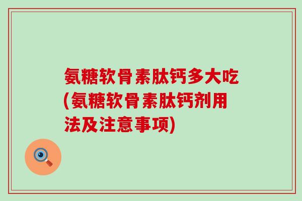 氨糖软骨素肽钙多大吃(氨糖软骨素肽钙剂用法及注意事项) 氨糖软骨素肽钙多大吃(氨糖软骨素肽钙剂用法及注意事项)