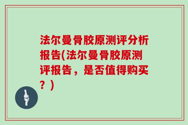 法尔曼骨胶原测评分析报告(法尔曼骨胶原测评报告,是否值得购买?) 法尔曼骨胶原测评分析报告(法尔曼骨胶原测评报告,是否值得购买?)