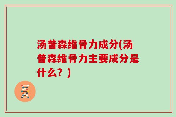 汤普森维骨力成分(汤普森维骨力主要成分是什么?) 汤普森维骨力成分(汤普森维骨力主要成分是什么?)