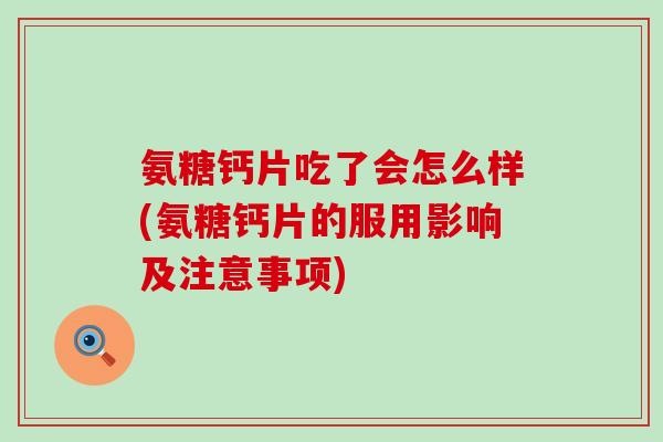 氨糖钙片吃了会怎么样(氨糖钙片的服用影响及注意事项)