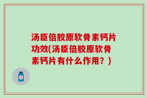 汤臣倍胶原软骨素钙片功效(汤臣倍胶原软骨素钙片有什么作用?) 汤臣倍胶原软骨素钙片功效(汤臣倍胶原软骨素钙片有什么作用?)