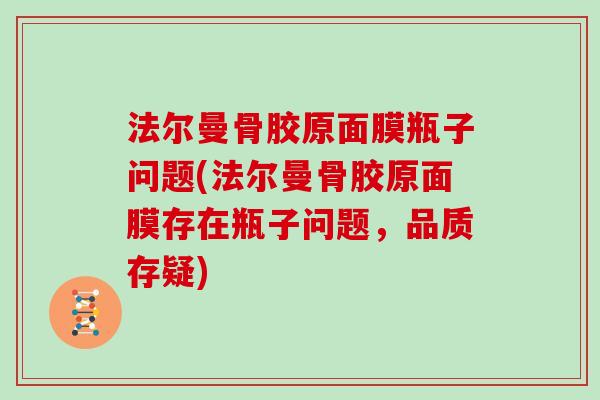 法尔曼骨胶原面膜瓶子问题(法尔曼骨胶原面膜存在瓶子问题,品质存疑) 法尔曼骨胶原面膜瓶子问题(法尔曼骨胶原面膜存在瓶子问题,品质存疑)