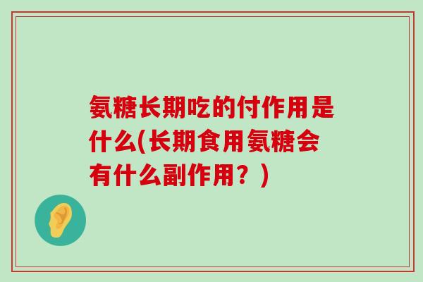 氨糖长期吃的付作用是什么(长期食用氨糖会有什么副作用?) 氨糖长期吃的付作用是什么(长期食用氨糖会有什么副作用?)
