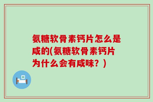 氨糖软骨素钙片怎么是咸的(氨糖软骨素钙片为什么会有咸味？)