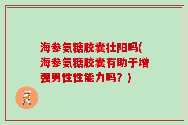 海参氨糖胶囊壮阳吗(海参氨糖胶囊有助于增强男性性能力吗?) 海参氨糖胶囊壮阳吗(海参氨糖胶囊有助于增强男性性能力吗?)