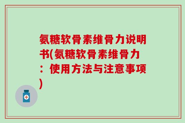 氨糖软骨素维骨力说明书(氨糖软骨素维骨力：使用方法与注意事项)