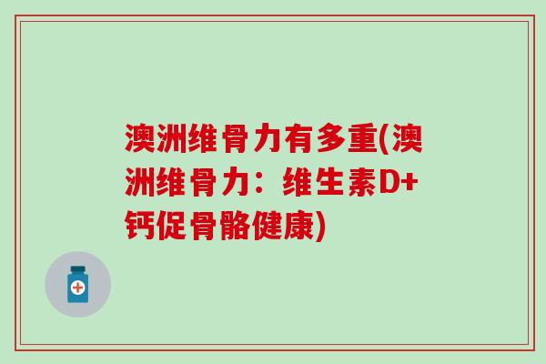 澳洲维骨力有多重(澳洲维骨力:维生素D+钙促骨骼健康) 澳洲维骨力有多重(澳洲维骨力:维生素D+钙促骨骼健康)