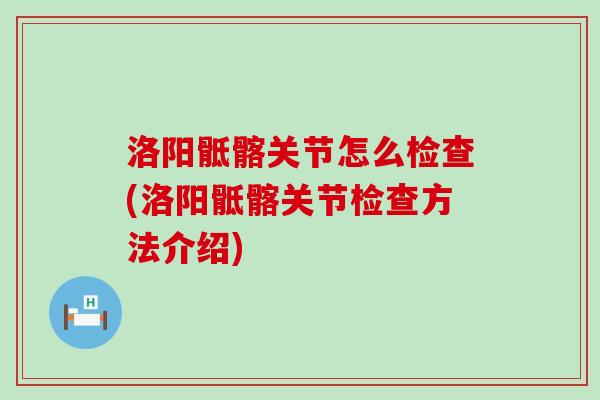 洛阳骶髂关节怎么检查(洛阳骶髂关节检查方法介绍) 洛阳骶髂关节怎么检查(洛阳骶髂关节检查方法介绍)