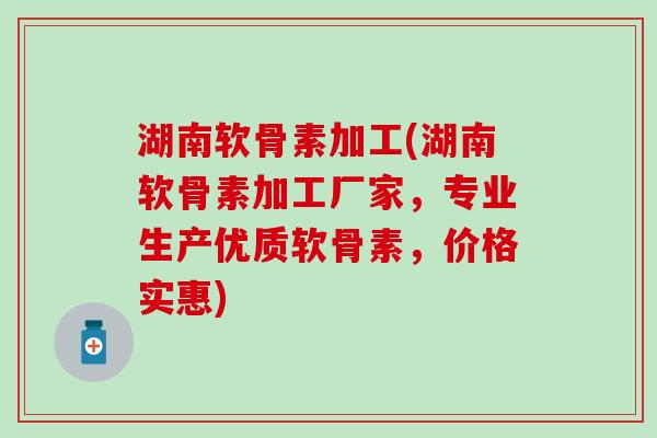 湖南软骨素加工(湖南软骨素加工厂家,专业生产优质软骨素,价格实惠) 湖南软骨素加工(湖南软骨素加工厂家,专业生产优质软骨素,价格实惠)
