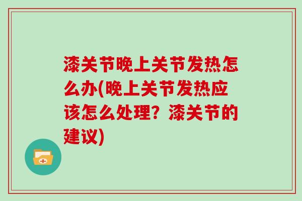 漆关节晚上关节发热怎么办(晚上关节发热应该怎么处理?漆关节的建议) 漆关节晚上关节发热怎么办(晚上关节发热应该怎么处理?漆关节的建议)