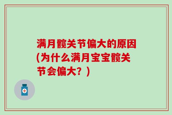 满月髋关节偏大的原因(为什么满月宝宝髋关节会偏大?) 满月髋关节偏大的原因(为什么满月宝宝髋关节会偏大?)