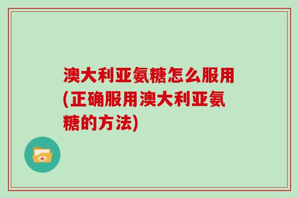 澳大利亚氨糖怎么服用(正确服用澳大利亚氨糖的方法) 澳大利亚氨糖怎么服用(正确服用澳大利亚氨糖的方法)