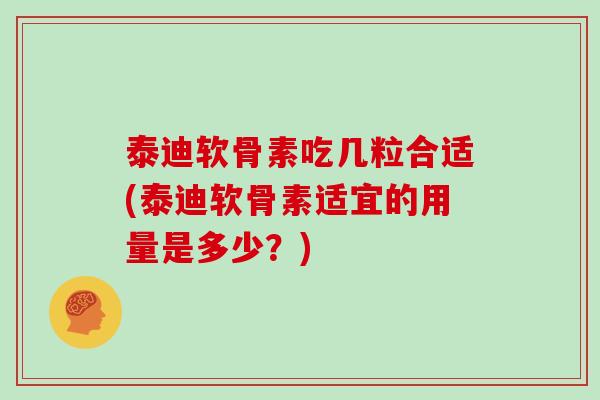 泰迪软骨素吃几粒合适(泰迪软骨素适宜的用量是多少？)