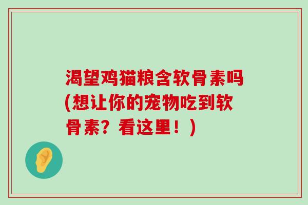 渴望鸡猫粮含软骨素吗(想让你的宠物吃到软骨素？看这里！)