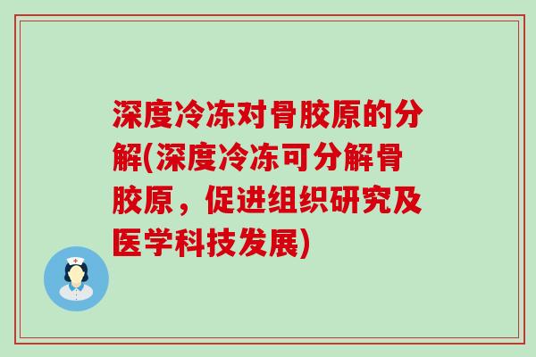 深度冷冻对骨胶原的分解(深度冷冻可分解骨胶原，促进组织研究及医学科技发展)