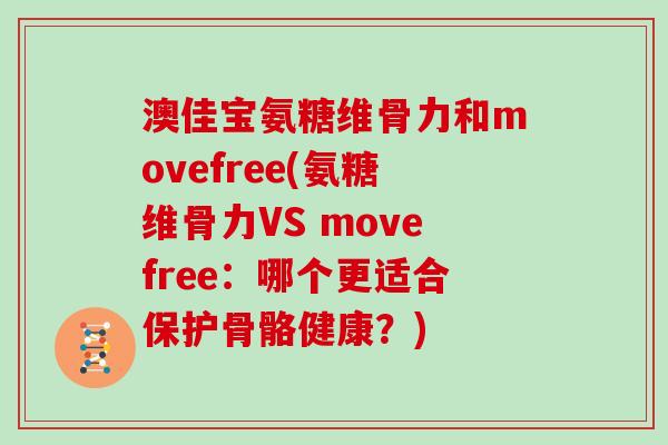 澳佳宝氨糖维骨力和movefree(氨糖维骨力VS movefree:哪个更适合保护骨骼健康?) 澳佳宝氨糖维骨力和movefree(氨糖维骨力VS movefree:哪个更适合保护骨骼健康?)