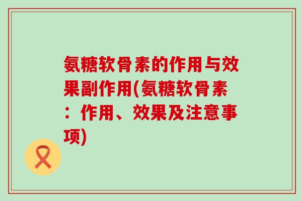 氨糖软骨素的作用与效果副作用(氨糖软骨素:作用、效果及注意事项) 氨糖软骨素的作用与效果副作用(氨糖软骨素:作用、效果及注意事项)
