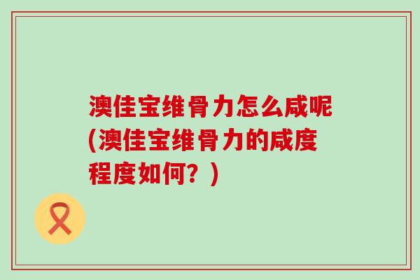 澳佳宝维骨力怎么咸呢(澳佳宝维骨力的咸度程度如何？)
