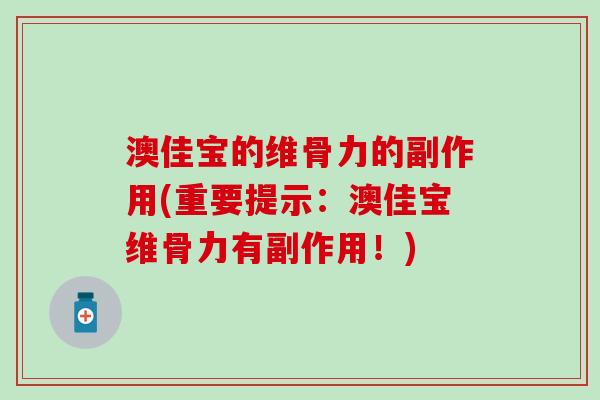 澳佳宝的维骨力的副作用(重要提示：澳佳宝维骨力有副作用！)