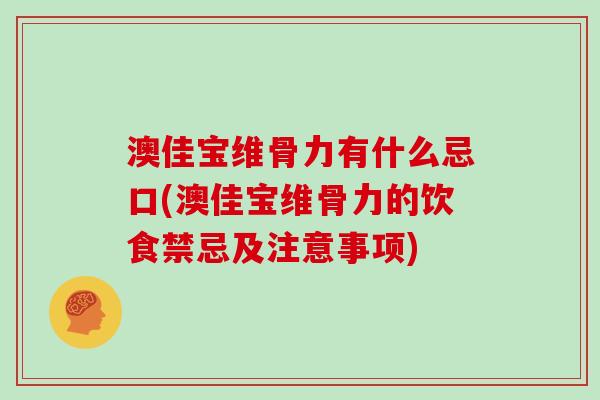 澳佳宝维骨力有什么忌口(澳佳宝维骨力的饮食禁忌及注意事项) 澳佳宝维骨力有什么忌口(澳佳宝维骨力的饮食禁忌及注意事项)
