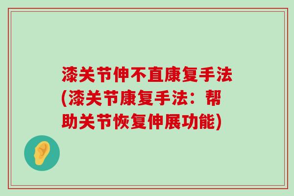 漆关节伸不直康复手法(漆关节康复手法：帮助关节恢复伸展功能)