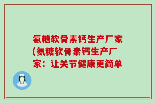 氨糖软骨素钙生产厂家(氨糖软骨素钙生产厂家：让关节健康更简单
