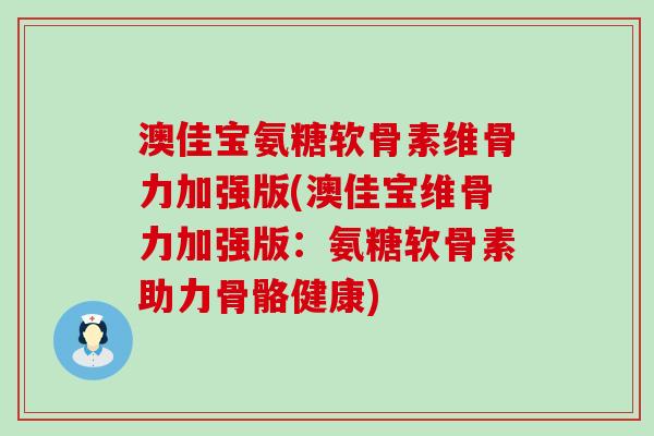 澳佳宝氨糖软骨素维骨力加强版(澳佳宝维骨力加强版：氨糖软骨素助力骨骼健康)