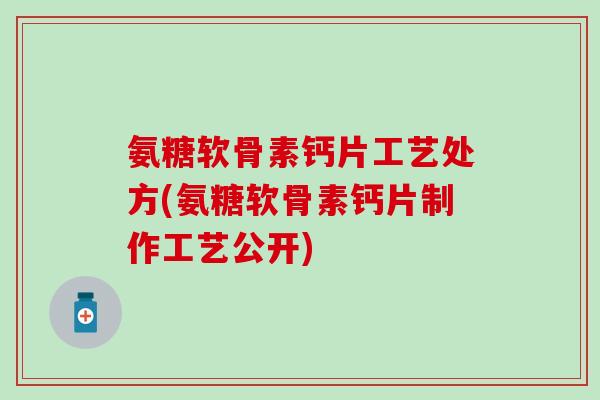氨糖软骨素钙片工艺处方(氨糖软骨素钙片制作工艺公开)