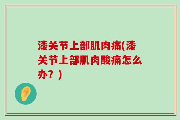 漆关节上部肌肉痛(漆关节上部肌肉酸痛怎么办？)