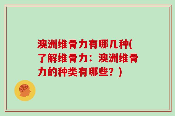 澳洲维骨力有哪几种(了解维骨力：澳洲维骨力的种类有哪些？)
