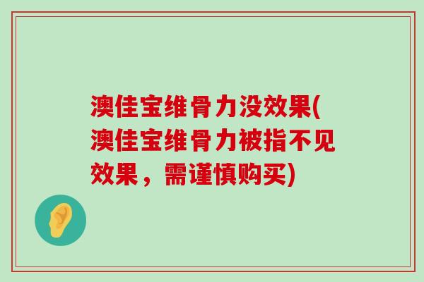 澳佳宝维骨力没效果(澳佳宝维骨力被指不见效果，需谨慎购买)