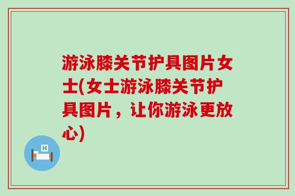 游泳膝关节护具图片女士(女士游泳膝关节护具图片,让你游泳更放心) 游泳膝关节护具图片女士(女士游泳膝关节护具图片,让你游泳更放心)