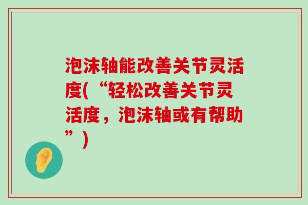 泡沫轴能改善关节灵活度(“轻松改善关节灵活度,泡沫轴或有帮助”) 泡沫轴能改善关节灵活度(“轻松改善关节灵活度,泡沫轴或有帮助”)