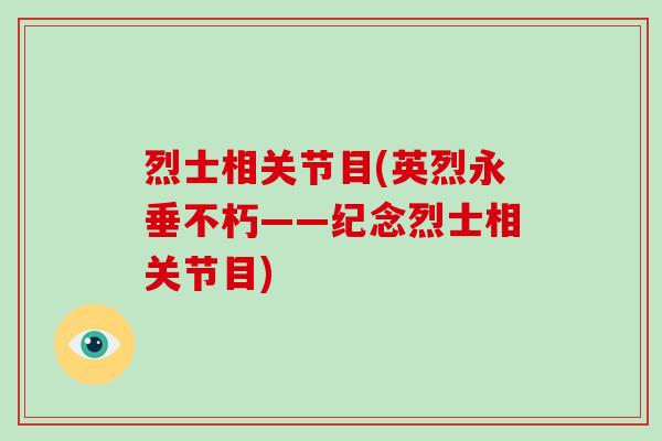 烈士相关节目(英烈永垂不朽——纪念烈士相关节目) 烈士相关节目(英烈永垂不朽——纪念烈士相关节目)