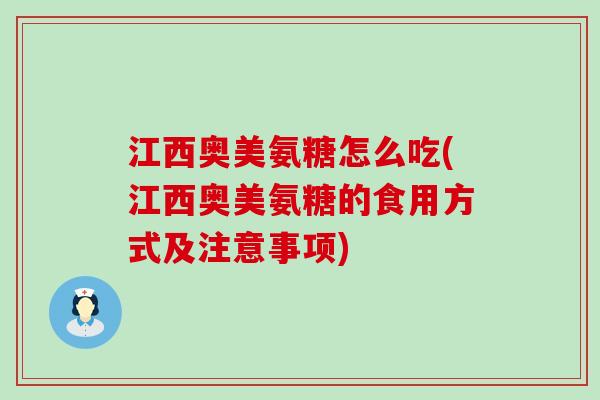 江西奥美氨糖怎么吃(江西奥美氨糖的食用方式及注意事项) 江西奥美氨糖怎么吃(江西奥美氨糖的食用方式及注意事项)