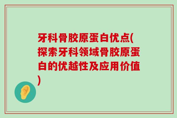 牙科骨胶原蛋白优点(探索牙科领域骨胶原蛋白的优越性及应用价值) 牙科骨胶原蛋白优点(探索牙科领域骨胶原蛋白的优越性及应用价值)