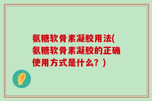 氨糖软骨素凝胶用法(氨糖软骨素凝胶的正确使用方式是什么?) 氨糖软骨素凝胶用法(氨糖软骨素凝胶的正确使用方式是什么?)