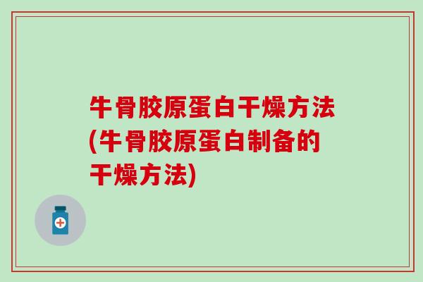 牛骨胶原蛋白干燥方法(牛骨胶原蛋白制备的干燥方法)