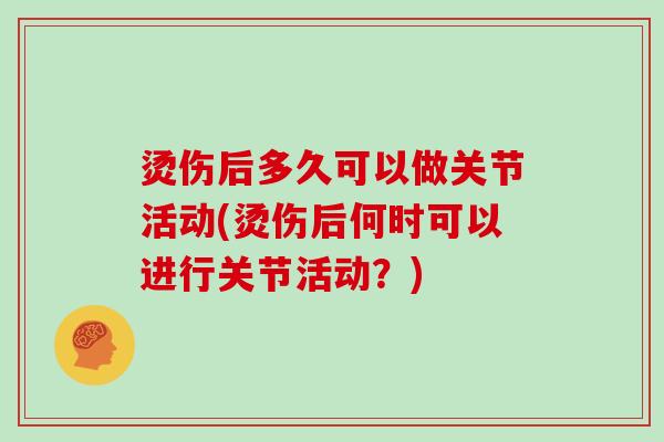 烫伤后多久可以做关节活动(烫伤后何时可以进行关节活动?) 烫伤后多久可以做关节活动(烫伤后何时可以进行关节活动?)